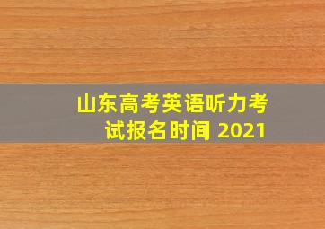 山东高考英语听力考试报名时间 2021